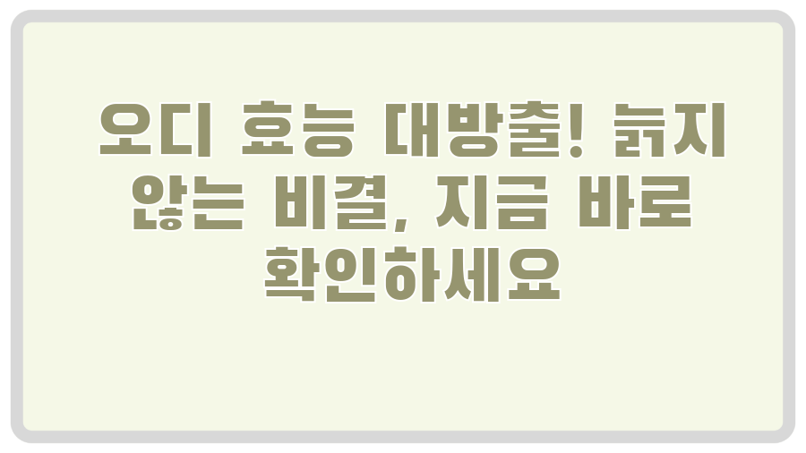 오디 효능 대방출! 늙지 않는 비결, 지금 바로 확인하세요