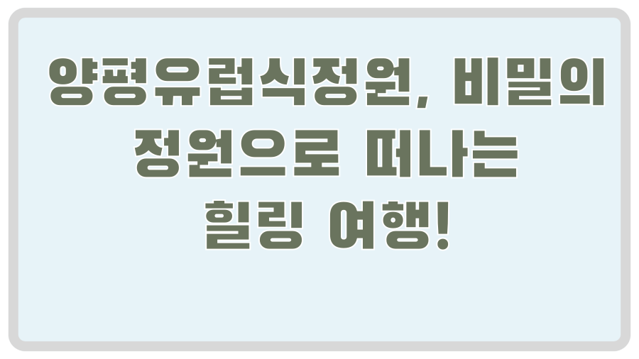 양평유럽식정원, 비밀의 정원으로 떠나는 힐링 여행!