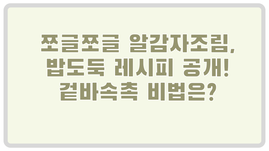 쪼글쪼글 알감자조림, 밥도둑 레시피 공개! 겉바속촉 비법은?