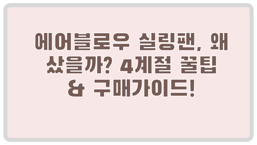 에어블로우 실링팬, 왜 샀을까? 4계절 꿀팁 & 구매가이드!